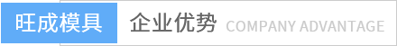 旺成模具企業(yè)優(yōu)勢(shì) 旺成模具企業(yè)優(yōu)勢(shì)